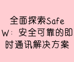 全面探索SafeW：安全可靠的即时通讯解决方案