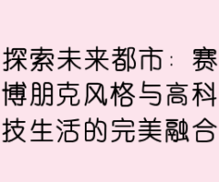 探索未来都市：赛博朋克风格与高科技生活的完美融合