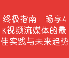 终极指南：畅享4K视频流媒体的最佳实践与未来趋势